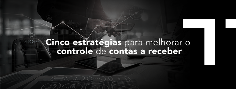 Cinco estratégias para melhorar o controle de contas a receber