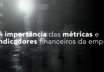 A importância das métricas e dos indicadores financeiros da empresa