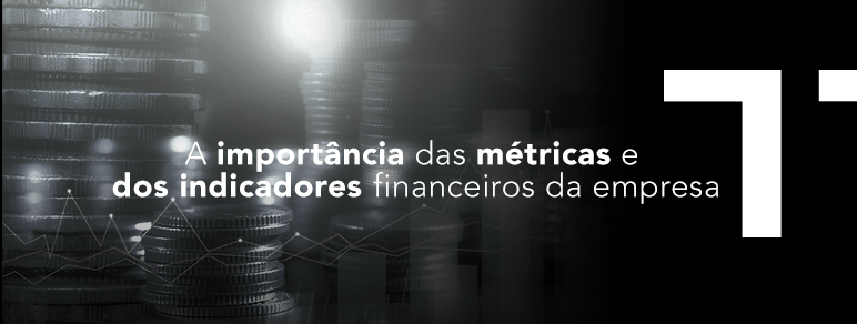 A importância das métricas e dos indicadores financeiros da empresa