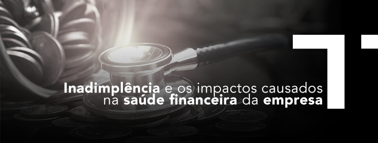 Inadimplência e os impactos causados na saúde financeira da empresa